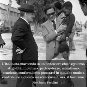 Pier Paolo Pasolini (1922-1975) – L&#39;Italia sta marcendo in un benessere che  è egoismo, stupidità, incultura, pettegolezzo, moralismo, coazione,  conformismo: prestarsi in qualche modo a contribuire a questa marcescenza  è, ora, il